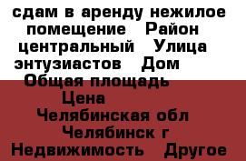 сдам в аренду нежилое помещение › Район ­ центральный › Улица ­ энтузиастов › Дом ­ 14 › Общая площадь ­ 63 › Цена ­ 50 400 - Челябинская обл., Челябинск г. Недвижимость » Другое   